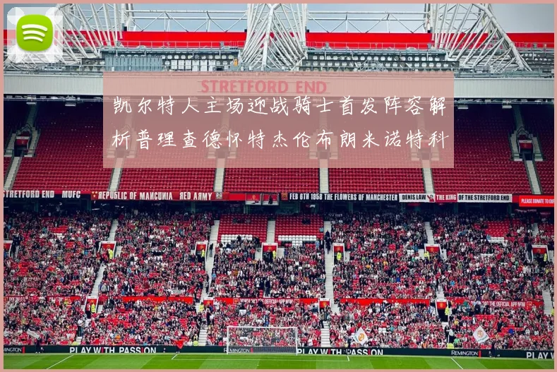 凯尔特人主场迎战骑士首发阵容解析普理查德怀特杰伦布朗米诺特科塔齐聚一堂