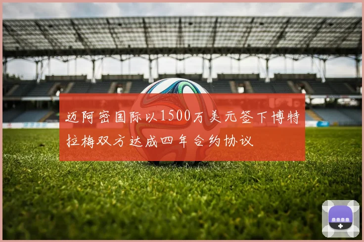迈阿密国际以1500万美元签下博特拉梅双方达成四年合约协议