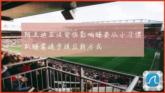 阿夫迪亚谈背伤影响睡姿从小习惯趴睡需逐步适应新方式