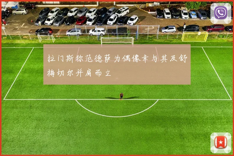 拉门斯称范德萨为偶像幸与其及舒梅切尔并肩而立