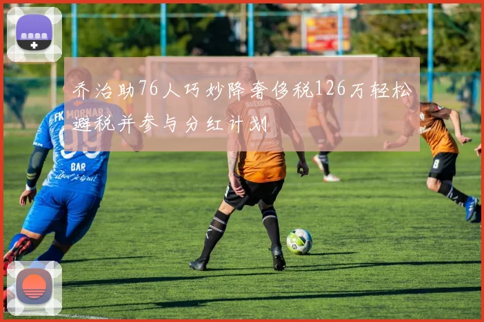 乔治助76人巧妙降奢侈税126万轻松避税并参与分红计划