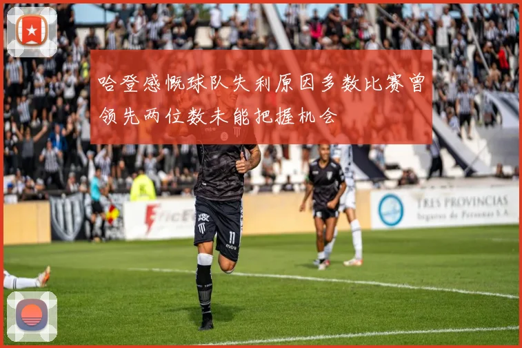 哈登感慨球队失利原因多数比赛曾领先两位数未能把握机会