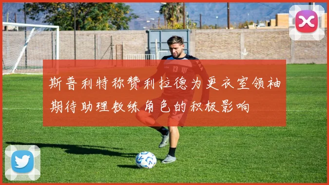 斯普利特称赞利拉德为更衣室领袖期待助理教练角色的积极影响