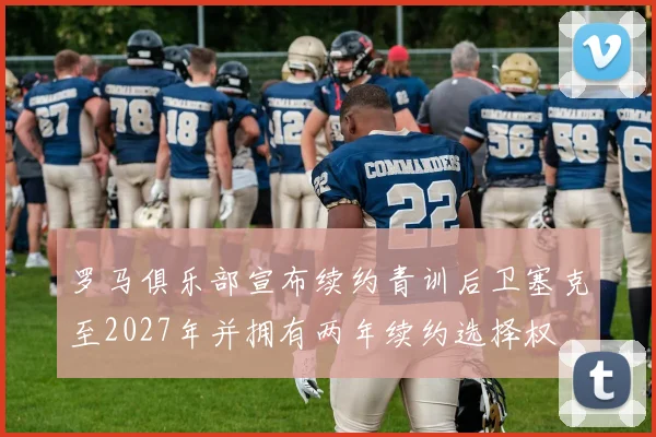 罗马俱乐部宣布续约青训后卫塞克至2027年并拥有两年续约选择权